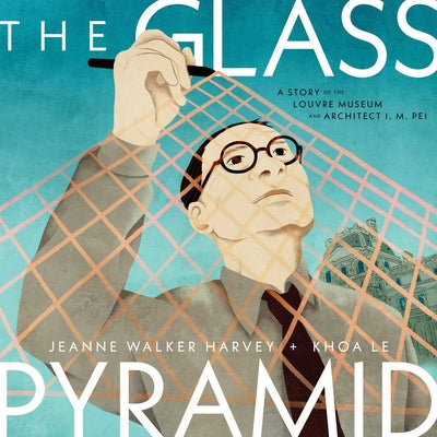 Cover Image for The Glass Pyramid: A Story of the Louvre Museum and Architect I. M. Pei -- Jeanne Walker Harvey, Hardcover