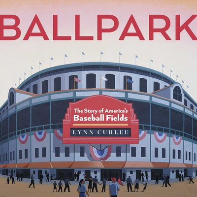 Cover Image for Ballpark: The Story of America's Baseball Fields -- Lynn Curlee, Hardcover