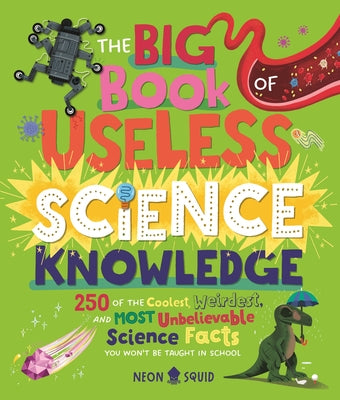 Cover Image for The Big Book of Useless Science Knowledge: 250 of the Coolest, Weirdest, and Most Unbelievable Science Facts You Won't Be Taught in School -- Hannah Li, Hardcover