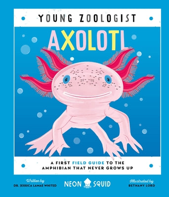 Cover Image for Axolotl (Young Zoologist): A First Field Guide to the Amphibian That Never Grows Up -- Neon Squid, Hardcover