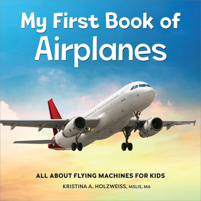 Cover Image for My First Book of Airplanes: All about Flying Machines for Kids -- Kristina A. Holzweiss, Paperback