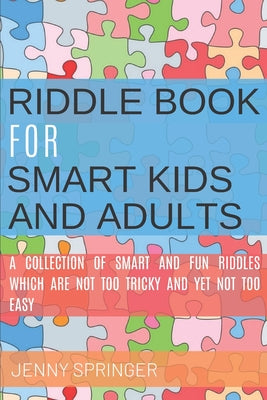 Cover Image for Riddle book for Smart kids and Adults: Riddle book with tricky and brain bewildering riddles for teens, adults, kids and riddles for kids age 7, 9-12 -- Jenny Springer, Paperback