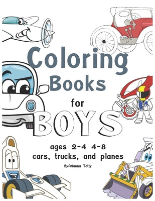 Cover Image for coloring books for boys ages 2-4 4-8, cars, trucks, and planes: coloring books for boys ages 2-4 -- Arianna Totty, Paperback