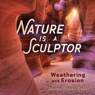 Cover Image for Nature Is a Sculptor: Weathering and Erosion -- Heather Ferranti Kinser, Library Binding