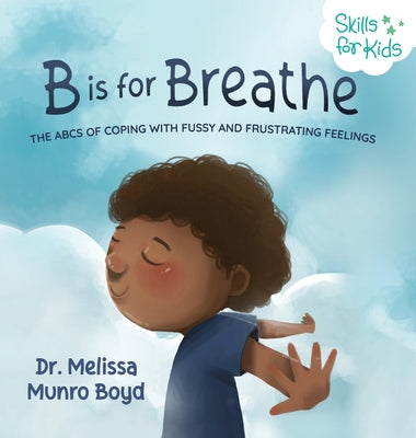 Cover Image for B is for Breathe: The ABCs of Coping with Fussy and Frustrating Feelings -- Melissa Munro Boyd, Hardcover