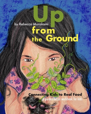 Cover Image for Up from the Ground: Connecting Kids to Real Food, a garden-based workbook for kids -- Rebecca Murakami, Paperback