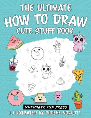 Cover Image for The Ultimate How to Draw Cute Stuff Book: Learn Step by Step How to Draw Cute Food and Things in an Easy Kawaii Style -- Ultimate Kid Press, Paperback