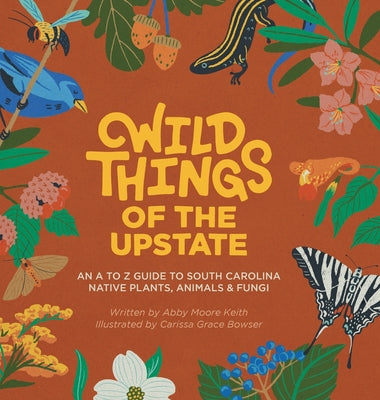 Cover Image for Wild Things of the Upstate: An A to Z guide to South Carolina native plants and animals -- Abby Moore Keith, Hardcover