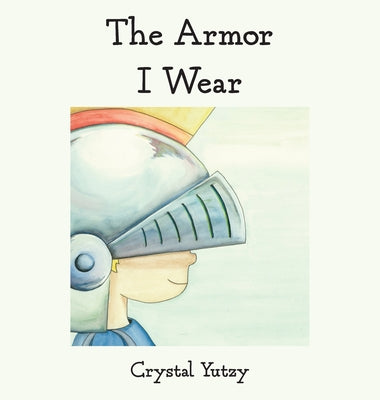 The Armor I Wear -- Crystal Yutzy, Hardcover