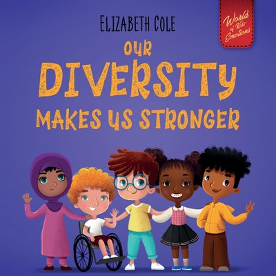 Cover Image for Our Diversity Makes Us Stronger: Social Emotional Book for Kids about Diversity and Kindness (Children's Book for Boys and Girls) -- Elizabeth Cole, Paperback