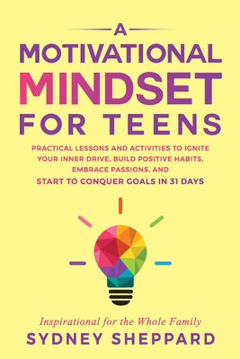 Cover Image for A Motivational Mindset for Teens: Practical Lessons and Activities to Ignite your Inner Drive, Build Positve Habits. Embrace Passions, and Start to Co -- Sydney Sheppard, Paperback
