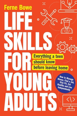 Cover Image for Life Skills for Young Adults: How to Manage Money, Find a Job, Stay Fit, Eat Healthy and Live Independently. Everything a Teen Should Know Before Leav -- Ferne Bowe, Paperback