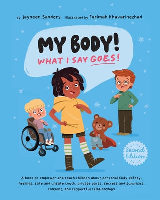 Cover Image for My Body! What I Say Goes! 2nd Edition: Teach children about body safety, safe and unsafe touch, private parts, consent, respect, secrets and surprises -- Jayneen Sanders, Paperback