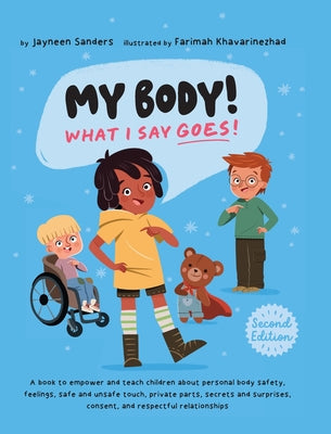 Cover Image for My Body! What I Say Goes! 2nd Edition: Teach children about body safety, safe and unsafe touch, private parts, consent, respect, secrets and surprises -- Farimah Khavarinezhad, Hardcover