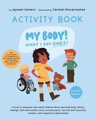 Cover Image for My Body! What I Say Goes! - Activity Book: Teach children about body safety, safe and unsafe touch, private parts, consent, respect, secrets and surpr -- Jayneen Sanders, Paperback