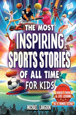 Cover Image for The Most Inspiring Sports Stories Of All Time For Kids!: The Ultimate Sport Book For Kids Ages 8-12 -- With extra Trivia, Videos and Life Lessons -- Michael Langdon, Paperback