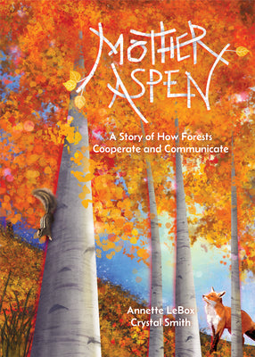 Mother Aspen: A Story of How Forests Cooperate and Communicate -- Annette Lebox, Hardcover