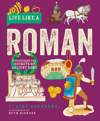 Cover Image for Live Like a Roman: Discovering the Secrets of Ancient Rome -- Claire Saunders, Hardcover
