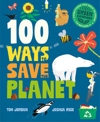 Cover Image for 100 Ways to Save the Planet: Everything You Need to Know to Become a Green Super Hero! -- Tom Jordan, Hardcover