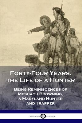 Cover Image for Forty-Four Years, the Life of a Hunter: Being Reminiscences of Meshach Browning, a Maryland Hunter and Trapper -- Meshach Browning, Paperback