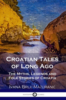 Cover Image for Croatian Tales of Long Ago: The Myths, Legends and Folk Stories of Croatia -- Ivana Brlic-Mazuranic, Paperback