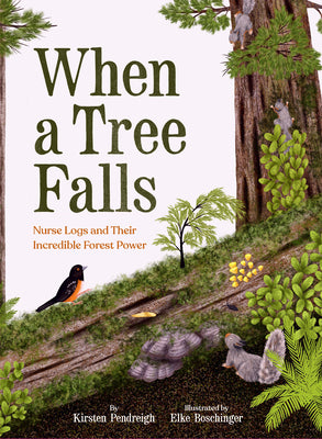Cover Image for When a Tree Falls: Nurse Logs and Their Incredible Forest Power -- Kirsten Pendreigh, Hardcover