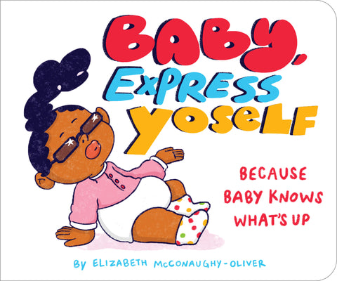 Cover Image for Baby, Express Yoself: Because Baby Knows What's Up -- Elizabeth McConaughy-Oliver, Board Books