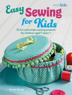 Cover Image for Easy Sewing for Kids: 35 Fun and Simple Sewing Projects for Children Aged 7 Years + -- Emma Hardy, Paperback