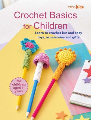 Cover Image for Crochet Basics for Children: For Children Aged 7+ Years: Learn to Crochet Fun and Easy Toys, Accessories, and Gifts -- Cico Kidz, Paperback