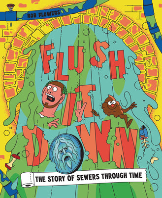 Cover Image for Flush It Down: The Story of Sewers Through Time -- Rob Flowers, Hardcover