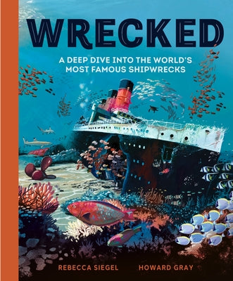 Cover Image for Wrecked: A Deep Dive Into the World's Most Famous Shipwrecks -- Rebecca Siegel, Hardcover
