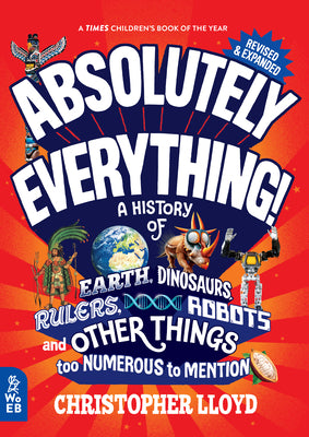 Cover Image for Absolutely Everything! Revised and Expanded: A History of Earth, Dinosaurs, Rulers, Robots, and Other Things Too Numerous to Mention -- Christopher Lloyd, Hardcover
