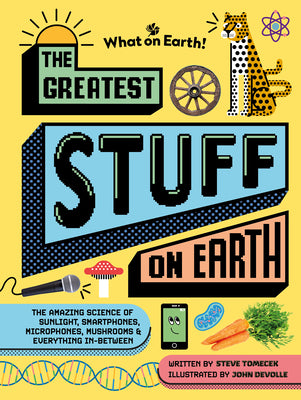 Cover Image for The Greatest Stuff on Earth: The Amazing Science of Sunlight, Smartphones, Microphones, Mushrooms & Everything In-Between -- Steve Tomecek, Hardcover