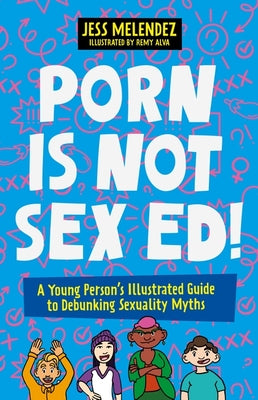 Cover Image for Porn Is Not Sex Ed!: A Young Person's Illustrated Guide to Debunking Sexuality Myths -- Jessica Melendez, Paperback