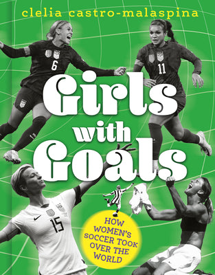 Cover Image for Girls with Goals: How Women's Soccer Took Over the World -- Clelia Castro-Malaspina, Hardcover