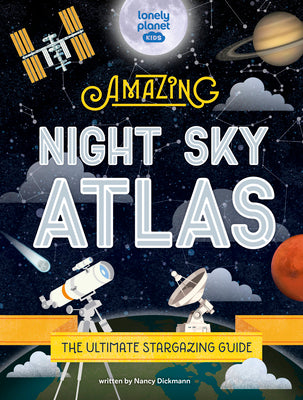 Cover Image for Lonely Planet Kids the Amazing Night Sky Atlas: Fun & Fact Packed Guide to Astronomy Learn the History of Stargazing Discover Stories from Cultures ab -- Nancy Dickmann, Hardcover
