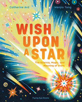 Cover Image for Wish Upon a Star: The Science, Magic and Meaning of Stars -- Catherine Ard, Hardcover