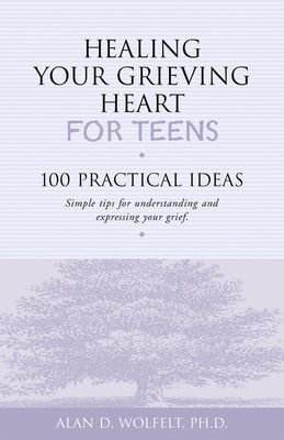 Cover Image for Healing Your Grieving Heart for Teens: 100 Practical Ideas -- Alan Wolfelt, Paperback
