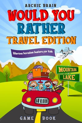 Cover Image for Would You Rather Game Book Travel Edition: Hilarious Plane, Car Game: Road Trip Activities For Kids & Teens -- Archie Brain, Paperback