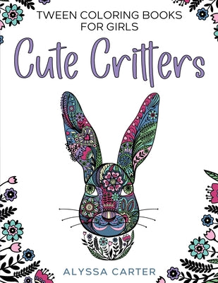 Cover Image for Tween Coloring Books for Girls: Cute Critters: Animal Coloring Book for Teenagers, Teen Boys and Girls Aged 9-12, 12-16 -- Alyssa Carter, Paperback
