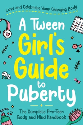 Cover Image for A Tween Girl's Guide to Puberty: Love and Celebrate Your Changing Body. The Complete Body and Mind Handbook for Young Girls -- Abby Swift, Paperback