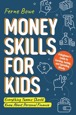 Cover Image for Money Skills for Kids: A Beginner's Guide to Earning, Saving, and Spending Wisely. Everything Tweens Should Know About Personal Finance -- Ferne Bowe, Paperback