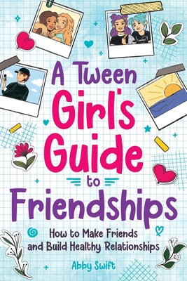 Cover Image for A Tween Girls' Guide to Friendships: How to Make Friends and Build Healthy Relationships. The Complete Friendship Handbook for Young Girls. -- Abby Swift, Paperback