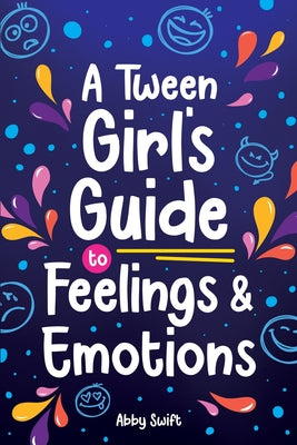 Cover Image for A Tween Girl's Guide to Feelings and Emotions: Mastering Self-Love and Building Self-Esteem. The Essential Emotional Wellness Handbook -- Abby Swift, Paperback