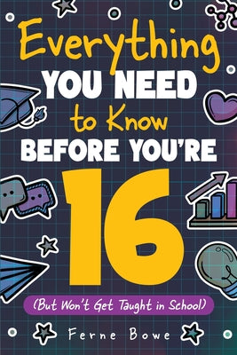 Cover Image for Everything You Need to Know Before You're 16 (But Won't Get Taught in School): 100+ Essential Life Skills for Self-Confidence, Happiness, and Success -- Ferne Bowe, Paperback