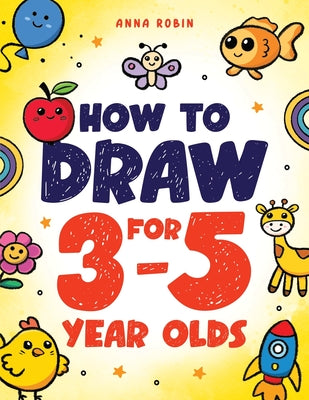 Cover Image for How to Draw for 3-5 Year Olds: Learn to Draw Cute Pets, Farm Animals and Other Magical Things Book for Kids Age 3+ -- Anna Robin, Paperback