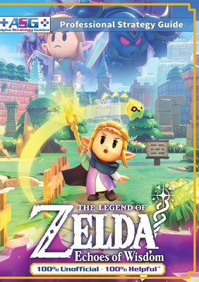 Cover Image for The Legend of Zelda Echoes of Wisdom Strategy Guide Book (Full Color): 100% Unofficial - 100% Helpful Walkthrough -- Alpha Strategy Guides, Paperback