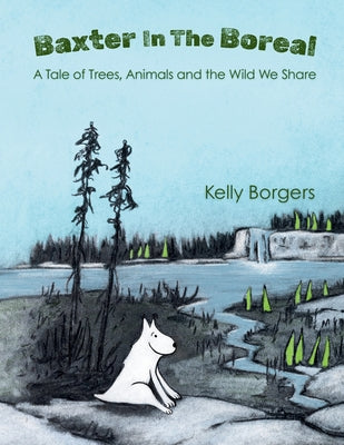 Cover Image for Baxter In The Boreal: A Tale of Trees, Animals and the Wild We Share -- Kelly Borgers, Paperback