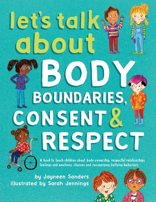 Let's Talk About Body Boundaries, Consent and Respect: Teach children about body ownership, respect, feelings, choices and recognizing bullying behavi -- Jayneen Sanders, Paperback