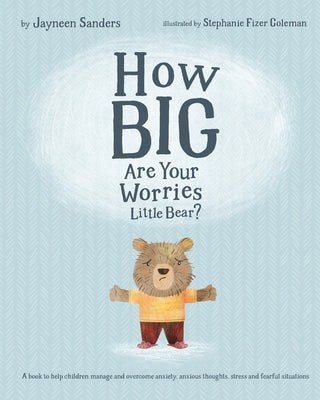 Cover Image for How Big Are Your Worries Little Bear?: A book to help children manage and overcome anxiety, anxious thoughts, stress and fearful situations -- Stephanie Fizer Coleman, Paperback